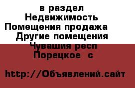  в раздел : Недвижимость » Помещения продажа »  » Другие помещения . Чувашия респ.,Порецкое. с.